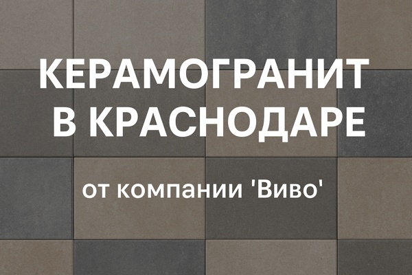Керамогранит в Краснодаре: свойства, особенности применения и значение на строительном рынке